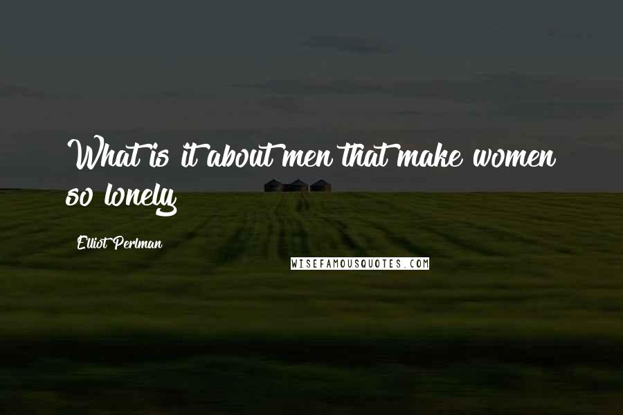 Elliot Perlman Quotes: What is it about men that make women so lonely?