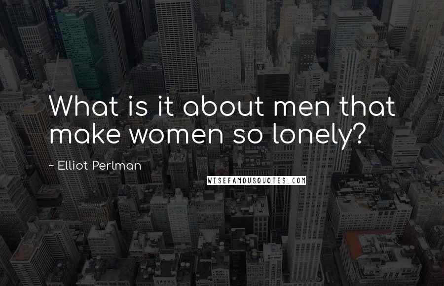 Elliot Perlman Quotes: What is it about men that make women so lonely?