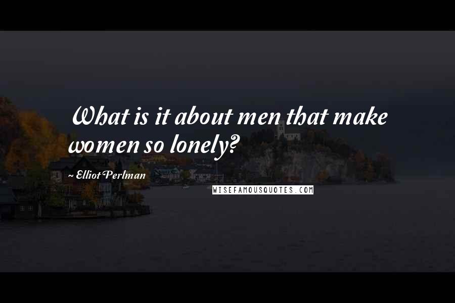 Elliot Perlman Quotes: What is it about men that make women so lonely?