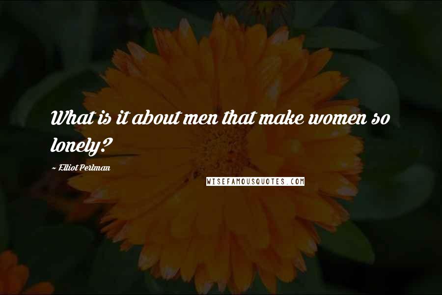 Elliot Perlman Quotes: What is it about men that make women so lonely?