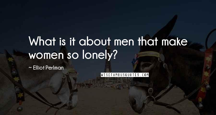 Elliot Perlman Quotes: What is it about men that make women so lonely?