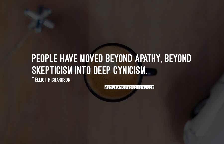 Elliot Richardson Quotes: People have moved beyond apathy, beyond skepticism into deep cynicism.