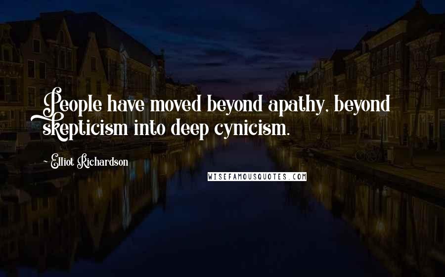 Elliot Richardson Quotes: People have moved beyond apathy, beyond skepticism into deep cynicism.