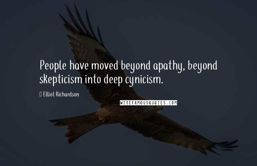 Elliot Richardson Quotes: People have moved beyond apathy, beyond skepticism into deep cynicism.