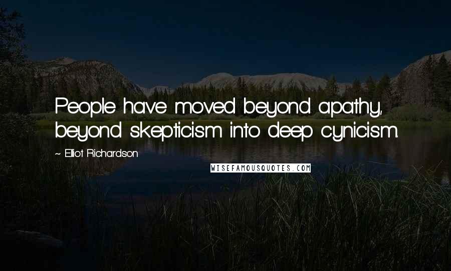 Elliot Richardson Quotes: People have moved beyond apathy, beyond skepticism into deep cynicism.