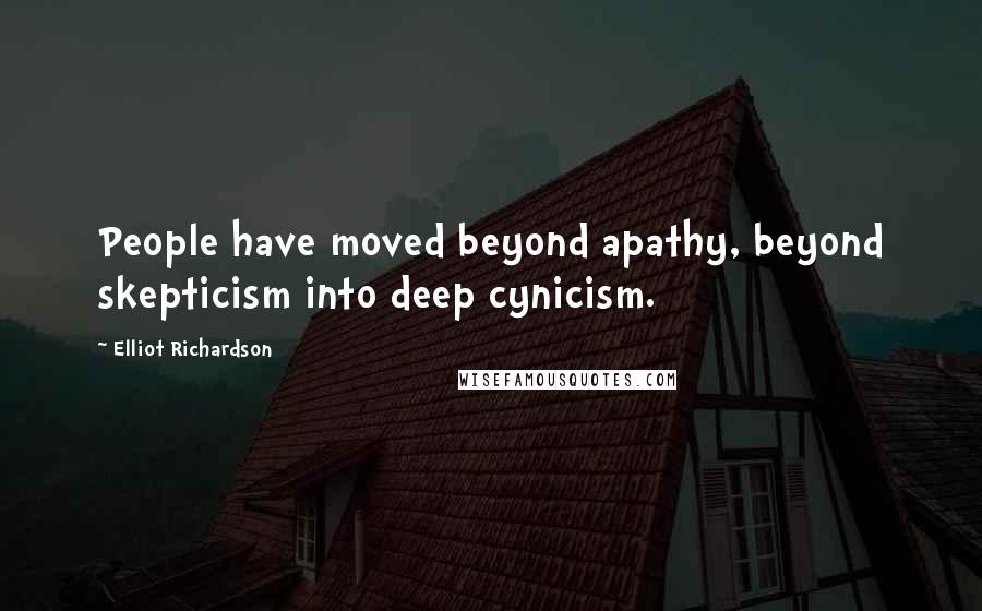 Elliot Richardson Quotes: People have moved beyond apathy, beyond skepticism into deep cynicism.