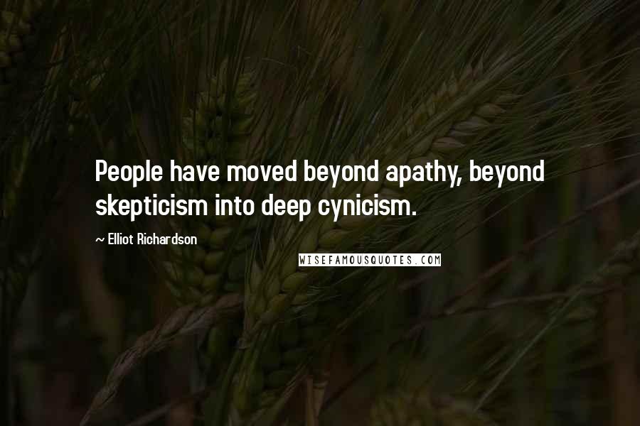 Elliot Richardson Quotes: People have moved beyond apathy, beyond skepticism into deep cynicism.