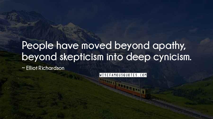 Elliot Richardson Quotes: People have moved beyond apathy, beyond skepticism into deep cynicism.