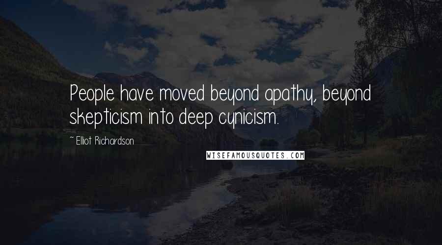 Elliot Richardson Quotes: People have moved beyond apathy, beyond skepticism into deep cynicism.