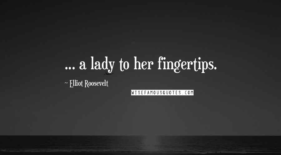 Elliot Roosevelt Quotes: ... a lady to her fingertips.