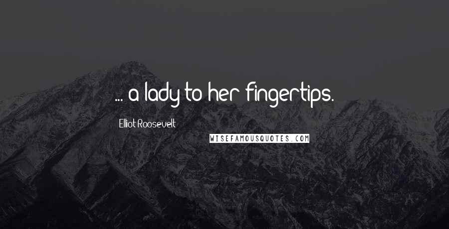 Elliot Roosevelt Quotes: ... a lady to her fingertips.
