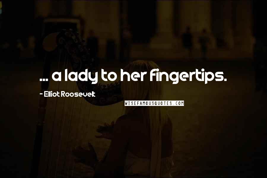 Elliot Roosevelt Quotes: ... a lady to her fingertips.
