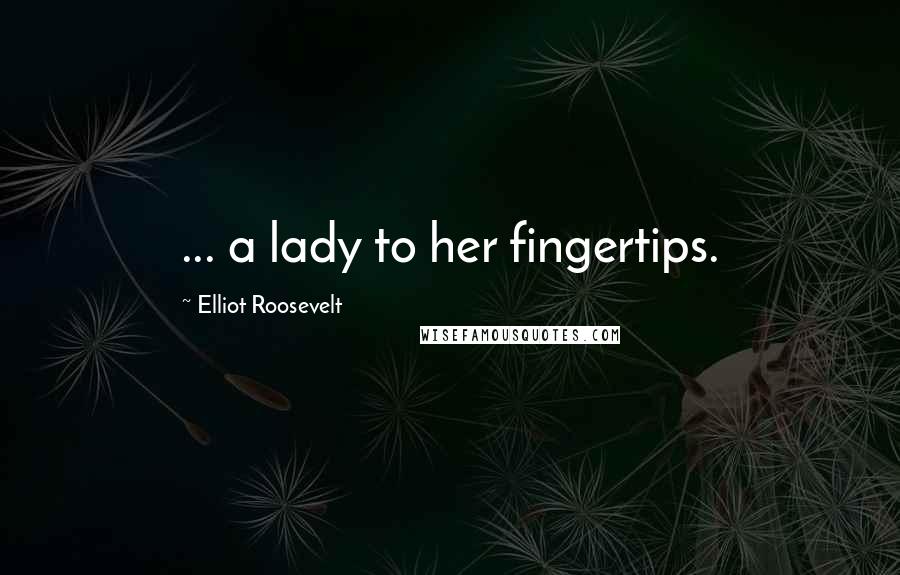 Elliot Roosevelt Quotes: ... a lady to her fingertips.