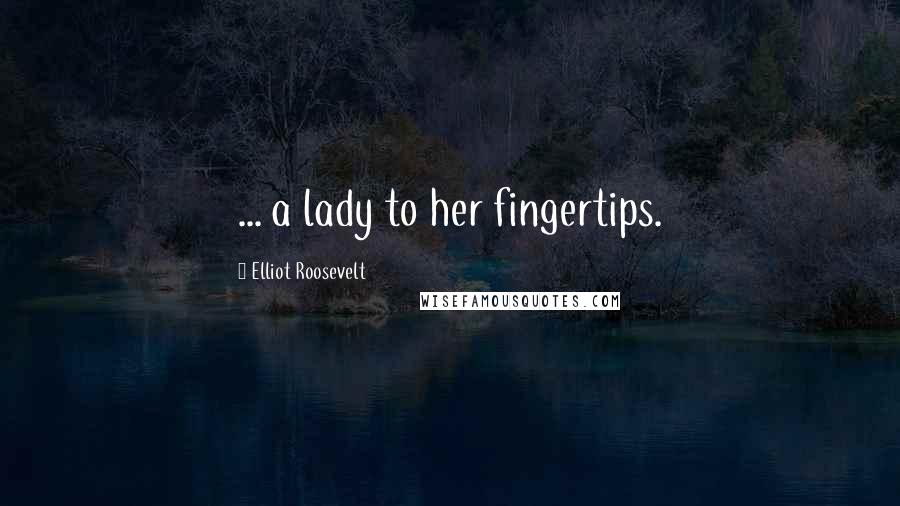 Elliot Roosevelt Quotes: ... a lady to her fingertips.