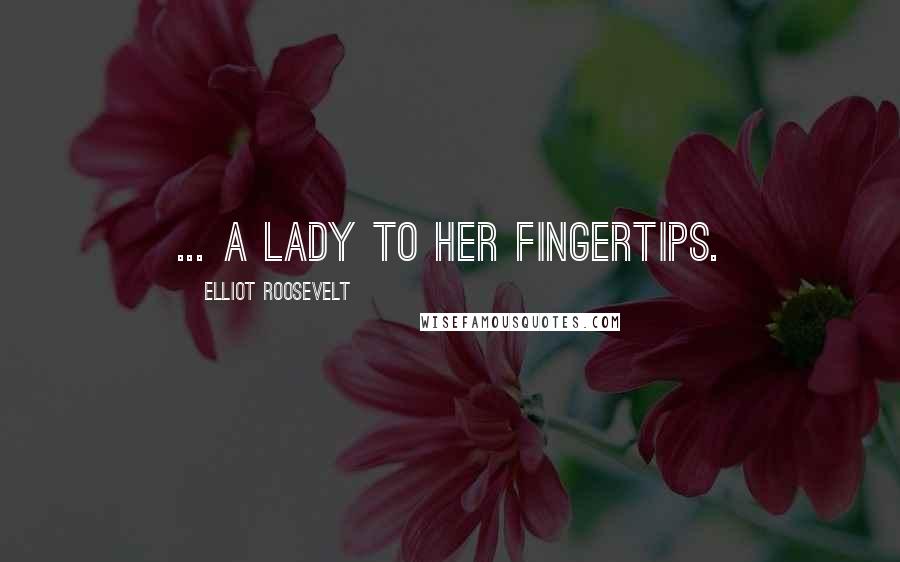 Elliot Roosevelt Quotes: ... a lady to her fingertips.