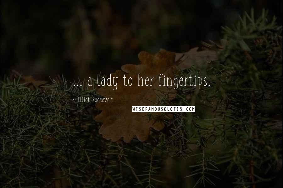 Elliot Roosevelt Quotes: ... a lady to her fingertips.