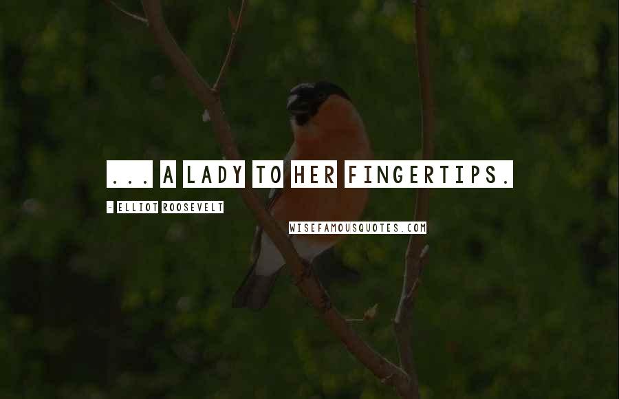 Elliot Roosevelt Quotes: ... a lady to her fingertips.