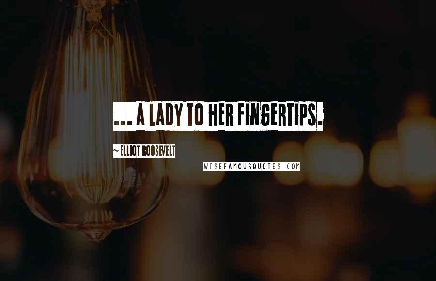 Elliot Roosevelt Quotes: ... a lady to her fingertips.