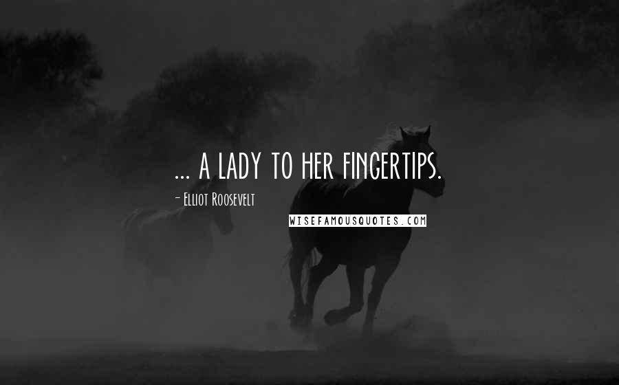 Elliot Roosevelt Quotes: ... a lady to her fingertips.