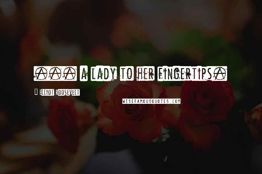 Elliot Roosevelt Quotes: ... a lady to her fingertips.