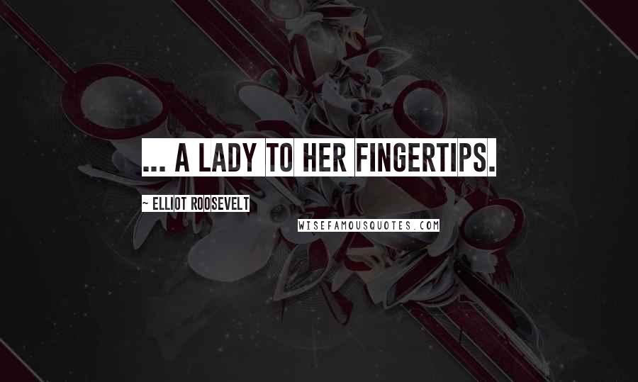 Elliot Roosevelt Quotes: ... a lady to her fingertips.