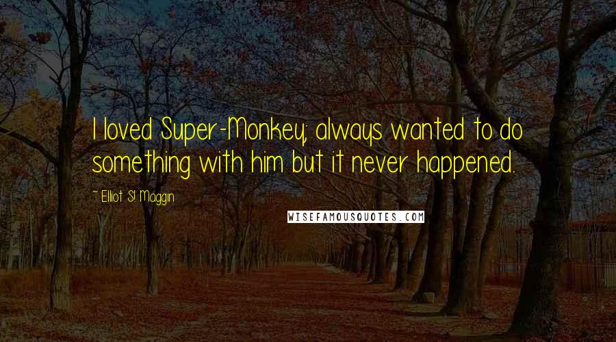 Elliot S! Maggin Quotes: I loved Super-Monkey; always wanted to do something with him but it never happened.