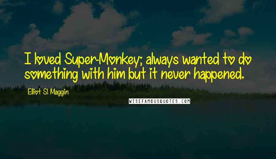 Elliot S! Maggin Quotes: I loved Super-Monkey; always wanted to do something with him but it never happened.