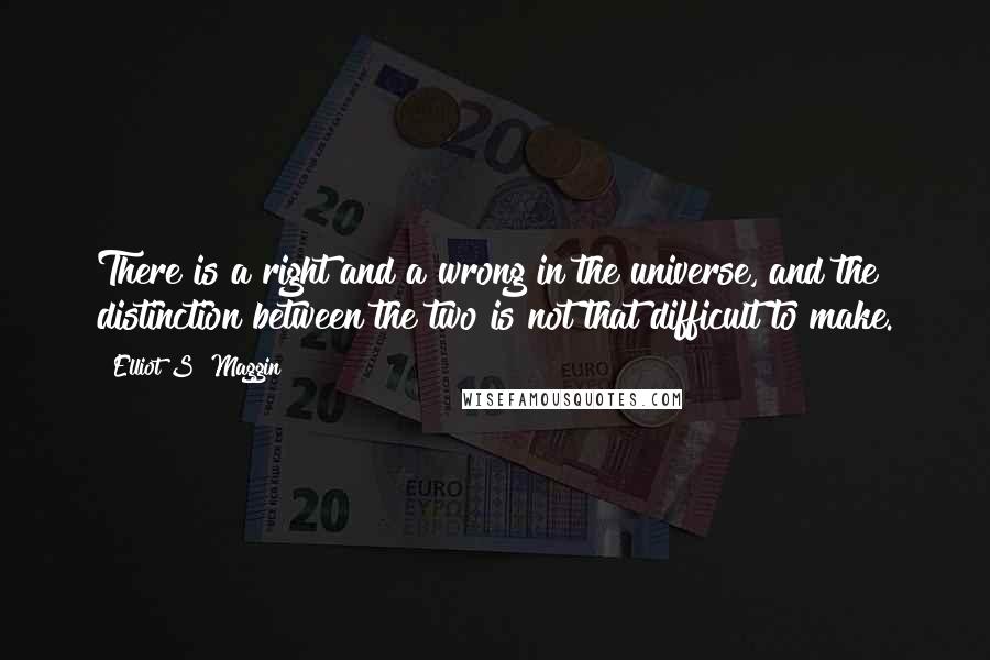 Elliot S! Maggin Quotes: There is a right and a wrong in the universe, and the distinction between the two is not that difficult to make.