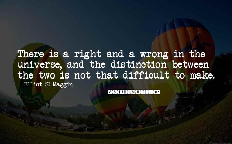 Elliot S! Maggin Quotes: There is a right and a wrong in the universe, and the distinction between the two is not that difficult to make.