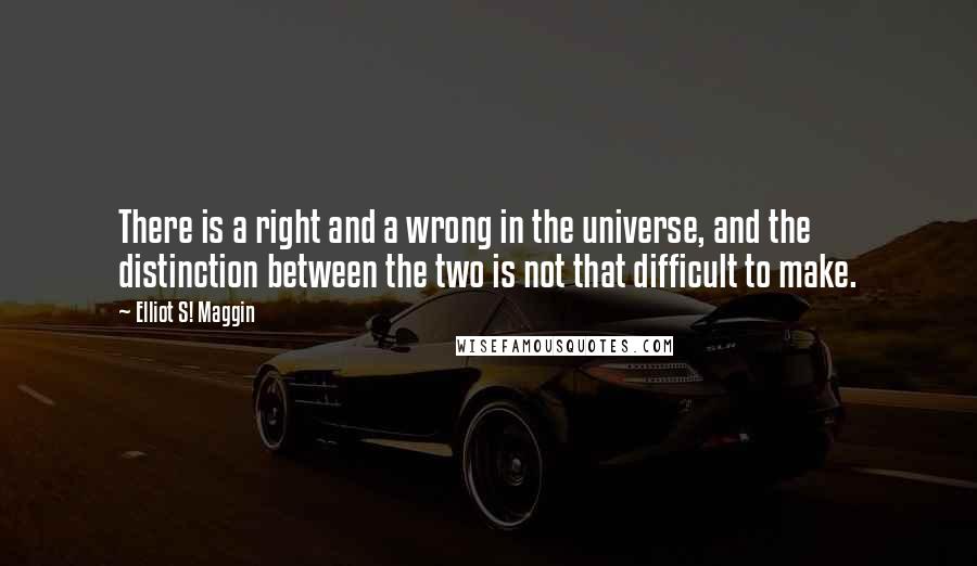 Elliot S! Maggin Quotes: There is a right and a wrong in the universe, and the distinction between the two is not that difficult to make.