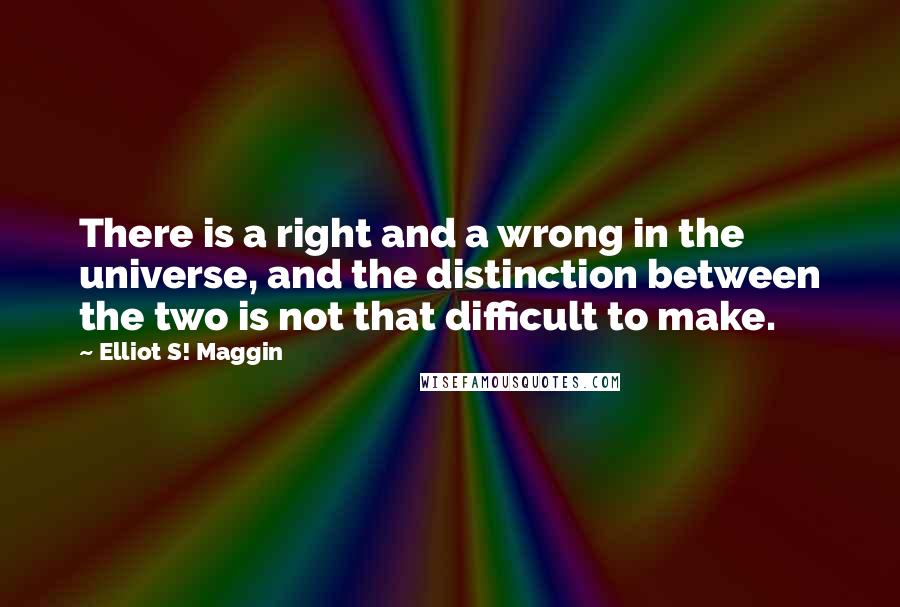 Elliot S! Maggin Quotes: There is a right and a wrong in the universe, and the distinction between the two is not that difficult to make.