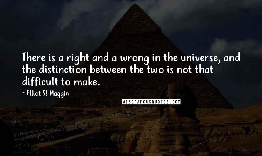 Elliot S! Maggin Quotes: There is a right and a wrong in the universe, and the distinction between the two is not that difficult to make.