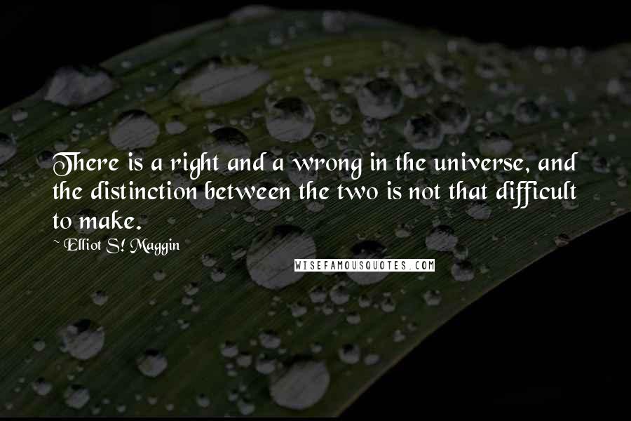 Elliot S! Maggin Quotes: There is a right and a wrong in the universe, and the distinction between the two is not that difficult to make.