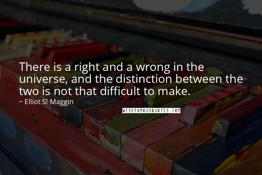 Elliot S! Maggin Quotes: There is a right and a wrong in the universe, and the distinction between the two is not that difficult to make.