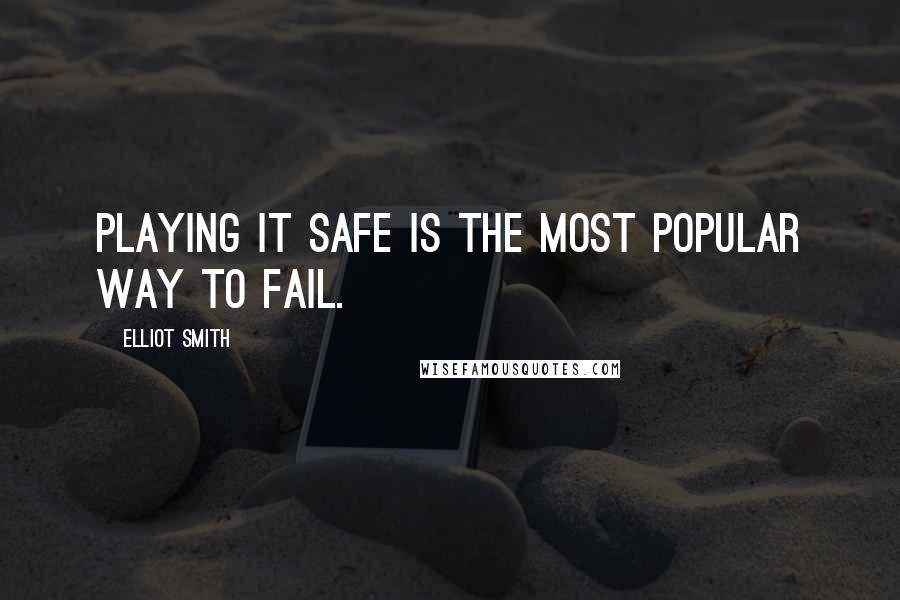 Elliot Smith Quotes: Playing it safe is the most popular way to fail.