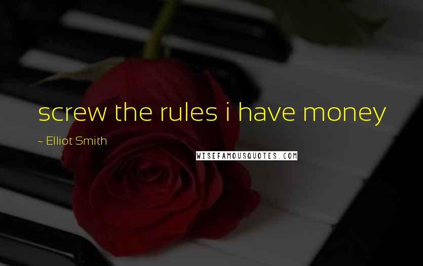 Elliot Smith Quotes: screw the rules i have money