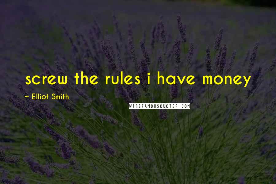 Elliot Smith Quotes: screw the rules i have money