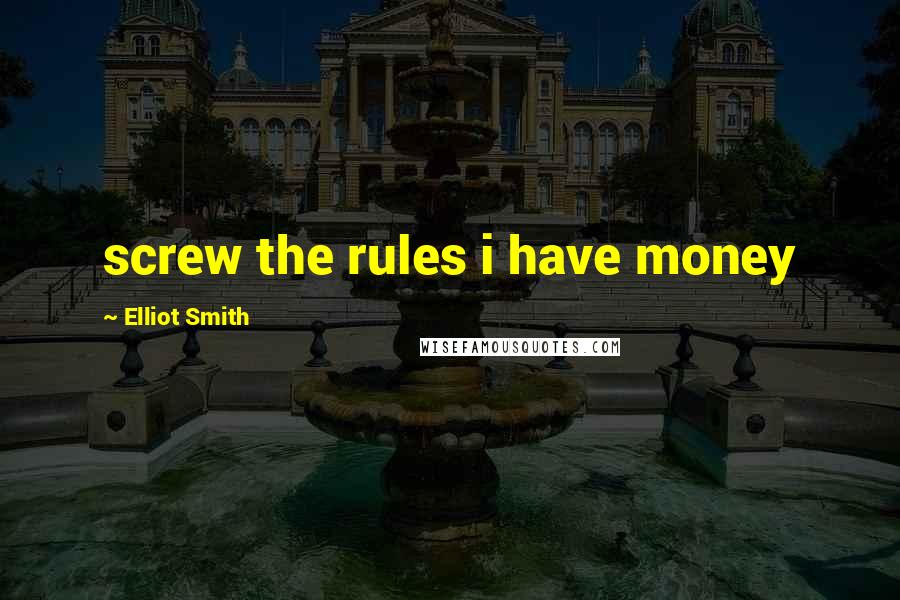 Elliot Smith Quotes: screw the rules i have money