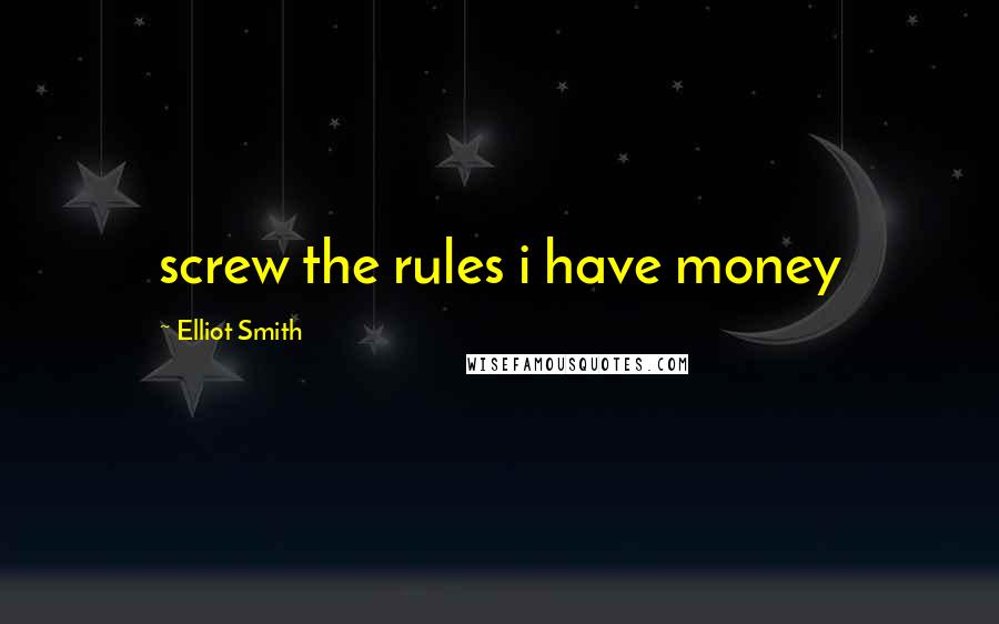 Elliot Smith Quotes: screw the rules i have money