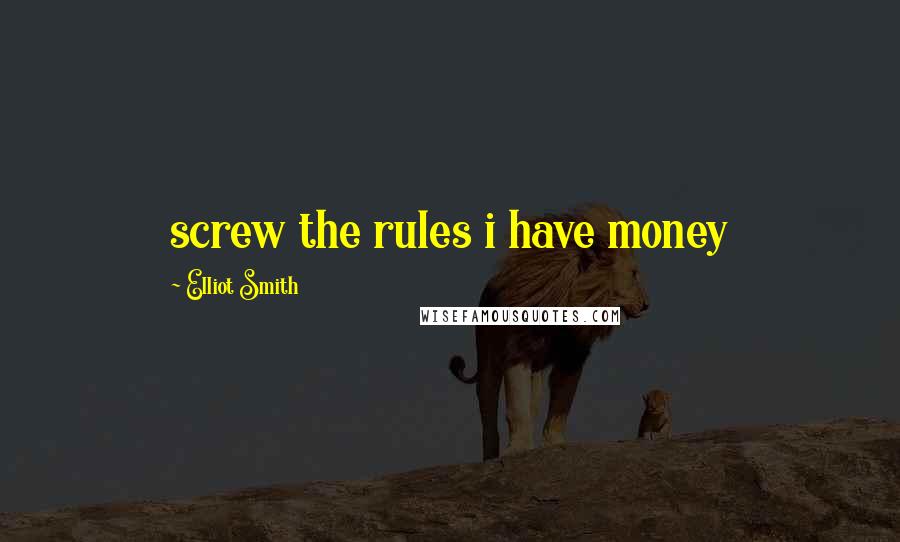 Elliot Smith Quotes: screw the rules i have money