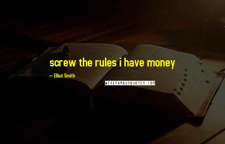 Elliot Smith Quotes: screw the rules i have money