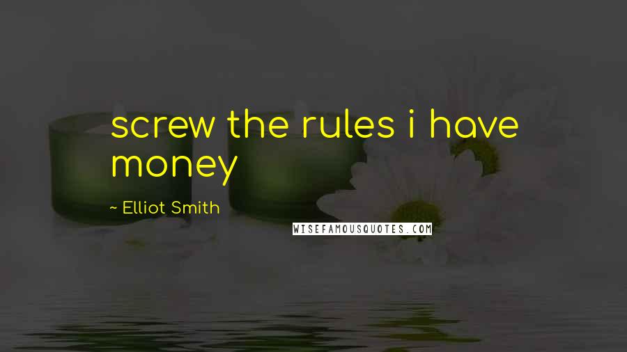 Elliot Smith Quotes: screw the rules i have money