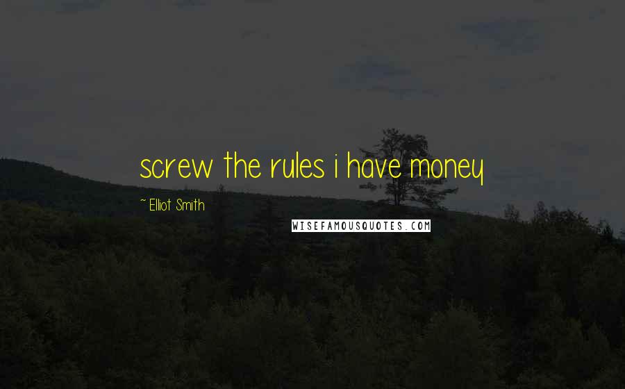 Elliot Smith Quotes: screw the rules i have money