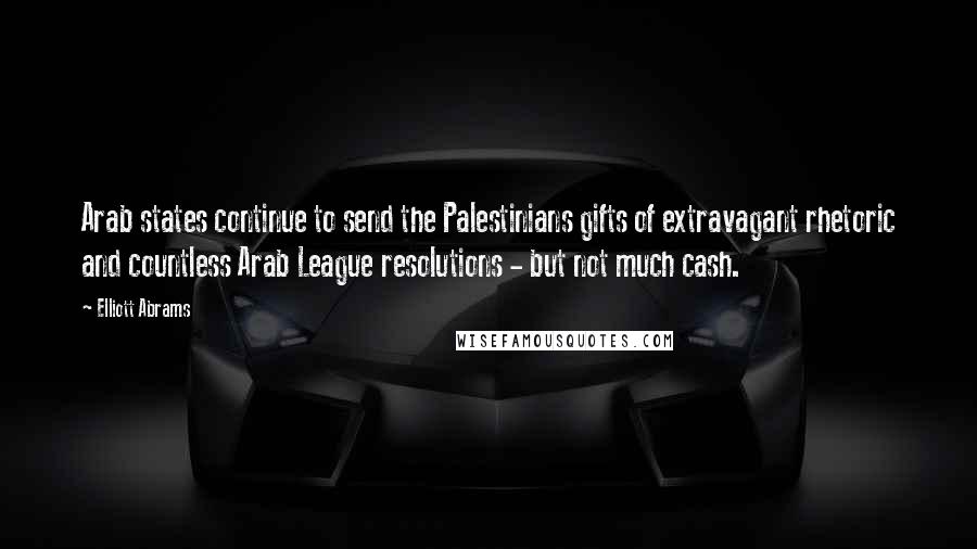 Elliott Abrams Quotes: Arab states continue to send the Palestinians gifts of extravagant rhetoric and countless Arab League resolutions - but not much cash.