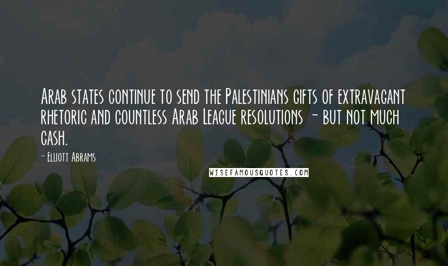 Elliott Abrams Quotes: Arab states continue to send the Palestinians gifts of extravagant rhetoric and countless Arab League resolutions - but not much cash.