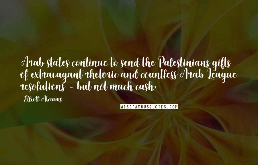 Elliott Abrams Quotes: Arab states continue to send the Palestinians gifts of extravagant rhetoric and countless Arab League resolutions - but not much cash.