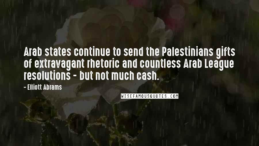 Elliott Abrams Quotes: Arab states continue to send the Palestinians gifts of extravagant rhetoric and countless Arab League resolutions - but not much cash.