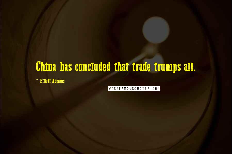 Elliott Abrams Quotes: China has concluded that trade trumps all.