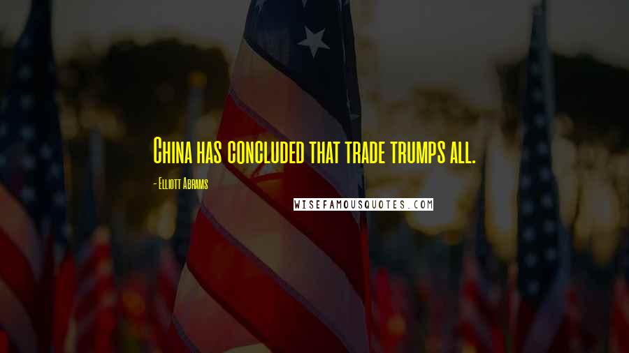 Elliott Abrams Quotes: China has concluded that trade trumps all.