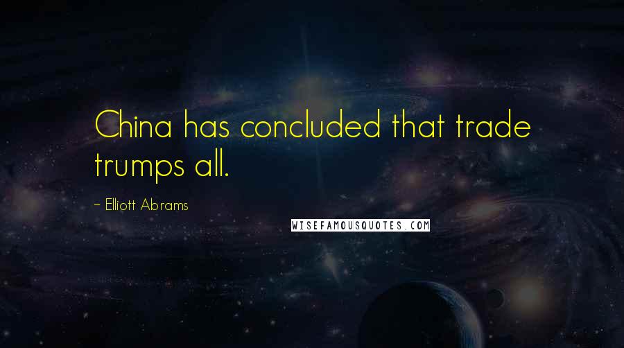 Elliott Abrams Quotes: China has concluded that trade trumps all.